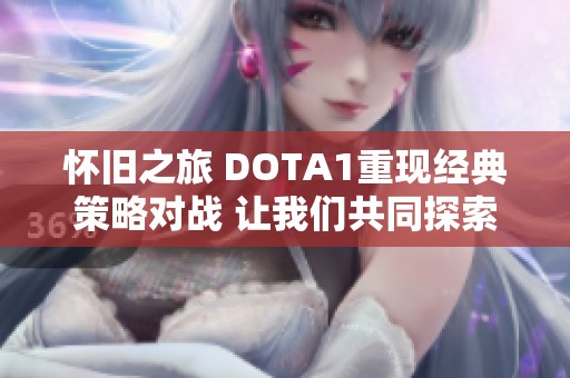 怀旧之旅 DOTA1重现经典策略对战 让我们共同探索无限可能的游戏天地