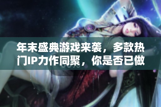 年末盛典游戏来袭，多款热门IP力作同聚，你是否已做好全力出击的准备