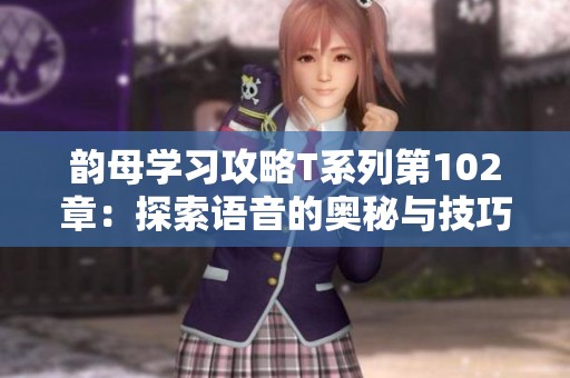 韵母学习攻略T系列第102章：探索语音的奥秘与技巧