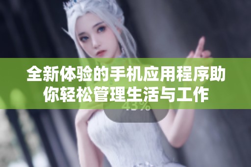 全新体验的手机应用程序助你轻松管理生活与工作