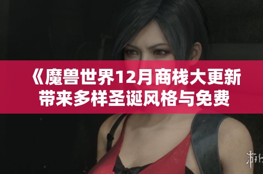 《魔兽世界12月商栈大更新 带来多样圣诞风格与免费鱼人装扮新体验》