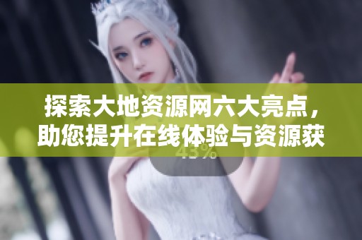 探索大地资源网六大亮点，助您提升在线体验与资源获取