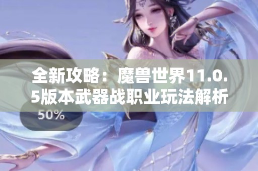 全新攻略：魔兽世界11.0.5版本武器战职业玩法解析与狮豹者搭配技巧分享