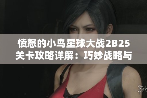 愤怒的小鸟星球大战2B25关卡攻略详解：巧妙战略与精确操作助你赢得胜利！