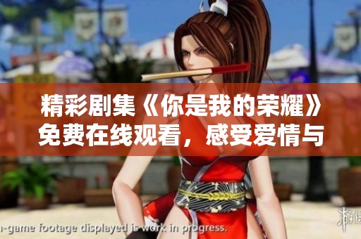精彩剧集《你是我的荣耀》免费在线观看，感受爱情与梦想的交织