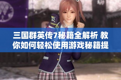 三国群英传7秘籍全解析 教你如何轻松使用游戏秘籍提升实力