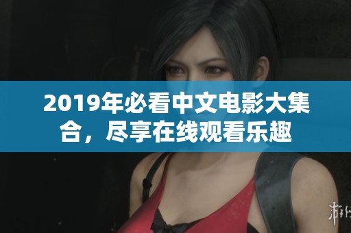 2019年必看中文电影大集合，尽享在线观看乐趣