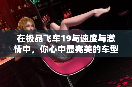 在极品飞车19与速度与激情中，你心中最完美的车型到底是哪一款呢