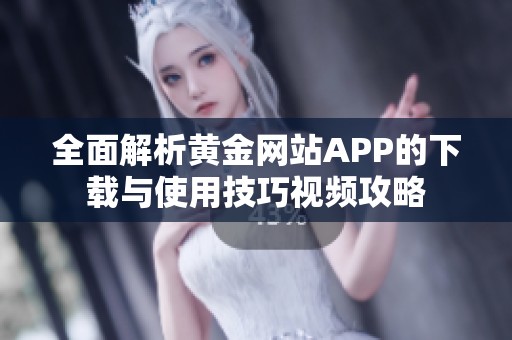 全面解析黄金网站APP的下载与使用技巧视频攻略