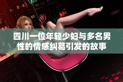 四川一位年轻少妇与多名男性的情感纠葛引发的故事