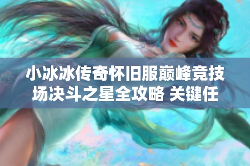 小冰冰传奇怀旧服巅峰竞技场决斗之星全攻略 关键任务详解与实战心得分享