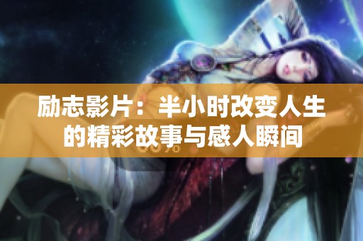 励志影片：半小时改变人生的精彩故事与感人瞬间