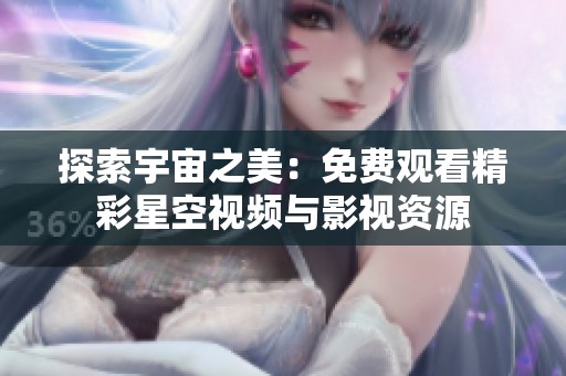 探索宇宙之美：免费观看精彩星空视频与影视资源