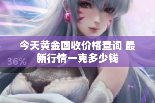 今天黄金回收价格查询 最新行情一克多少钱