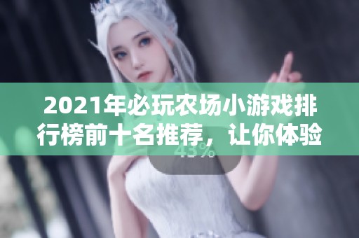 2021年必玩农场小游戏排行榜前十名推荐，让你体验农场生活乐趣与挑战！