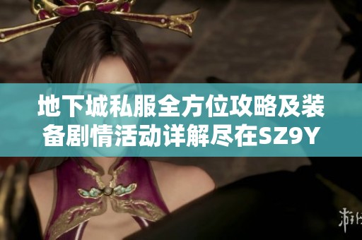 地下城私服全方位攻略及装备剧情活动详解尽在SZ9YI游戏站