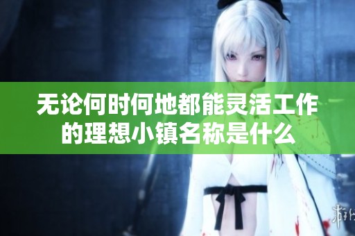 无论何时何地都能灵活工作的理想小镇名称是什么