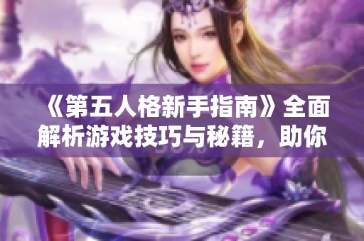 《第五人格新手指南》全面解析游戏技巧与秘籍，助你轻松上手和游玩体验提升
