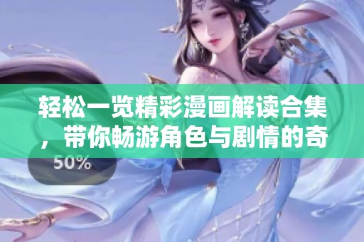 轻松一览精彩漫画解读合集，带你畅游角色与剧情的奇妙世界