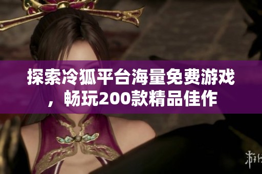 探索冷狐平台海量免费游戏，畅玩200款精品佳作