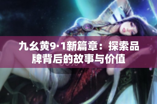 九幺黄9·1新篇章：探索品牌背后的故事与价值