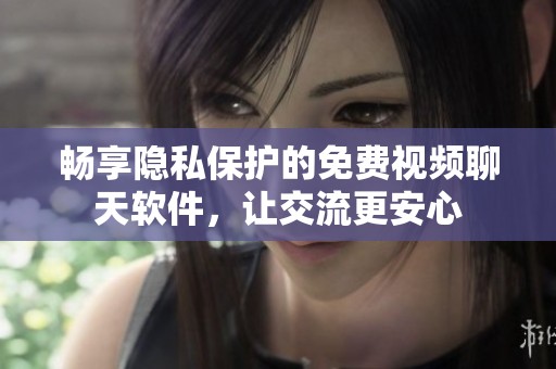 畅享隐私保护的免费视频聊天软件，让交流更安心