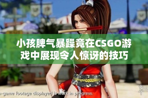 小孩脾气暴躁竟在CSGO游戏中展现令人惊讶的技巧