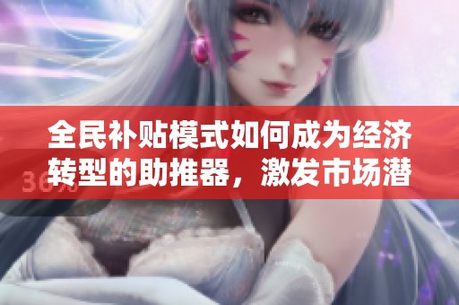 全民补贴模式如何成为经济转型的助推器，激发市场潜力的新动力分析