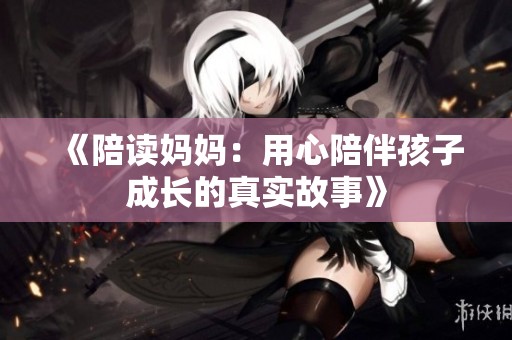 《陪读妈妈：用心陪伴孩子成长的真实故事》