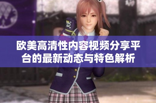 欧美高清性内容视频分享平台的最新动态与特色解析