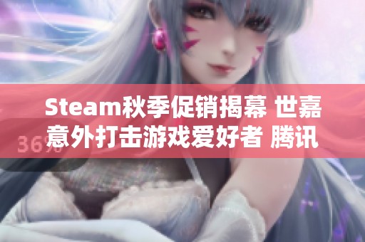 Steam秋季促销揭幕 世嘉意外打击游戏爱好者 腾讯复刻经典力作再掀热潮