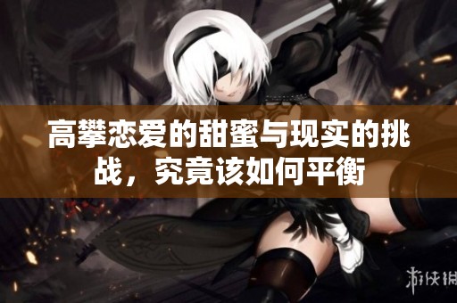 高攀恋爱的甜蜜与现实的挑战，究竟该如何平衡