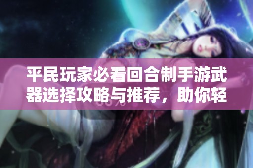 平民玩家必看回合制手游武器选择攻略与推荐，助你轻松打败对手！