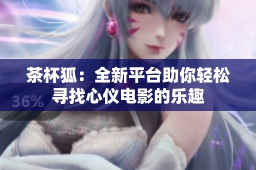 茶杯狐：全新平台助你轻松寻找心仪电影的乐趣