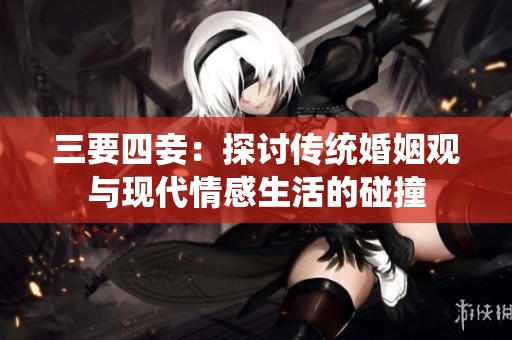 三要四妾：探讨传统婚姻观与现代情感生活的碰撞
