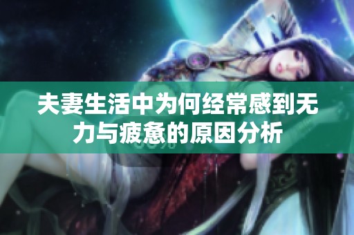夫妻生活中为何经常感到无力与疲惫的原因分析