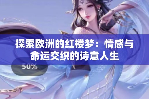 探索欧洲的红楼梦：情感与命运交织的诗意人生