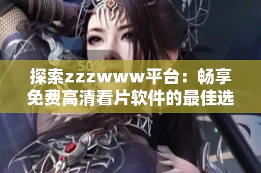 探索zzzwww平台：畅享免费高清看片软件的最佳选择