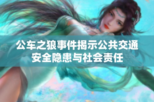 公车之狼事件揭示公共交通安全隐患与社会责任