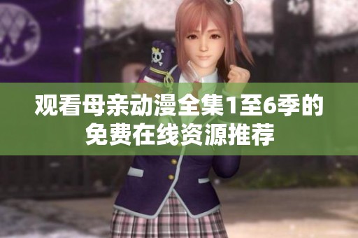 观看母亲动漫全集1至6季的免费在线资源推荐
