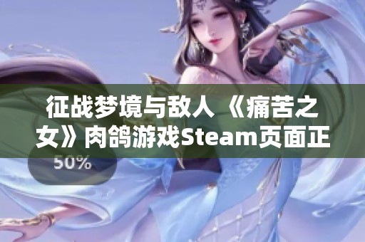 征战梦境与敌人 《痛苦之女》肉鸽游戏Steam页面正式上线全新挑战揭秘