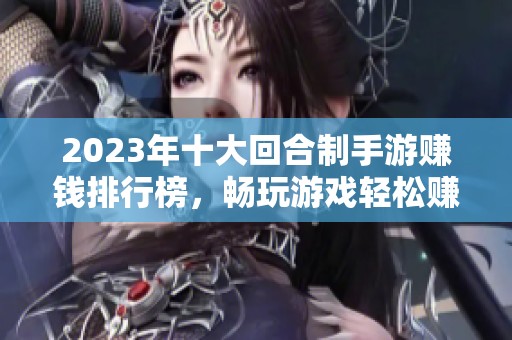 2023年十大回合制手游赚钱排行榜，畅玩游戏轻松赚取收益的方法分享