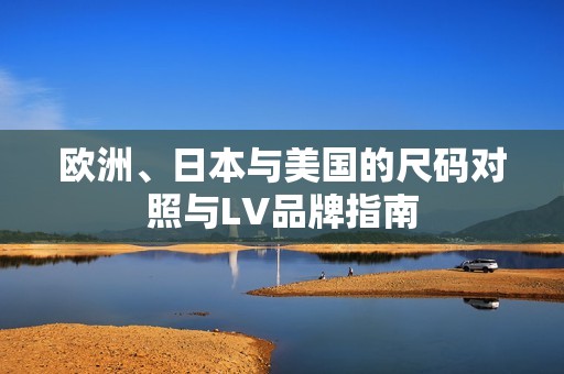 欧洲、日本与美国的尺码对照与LV品牌指南