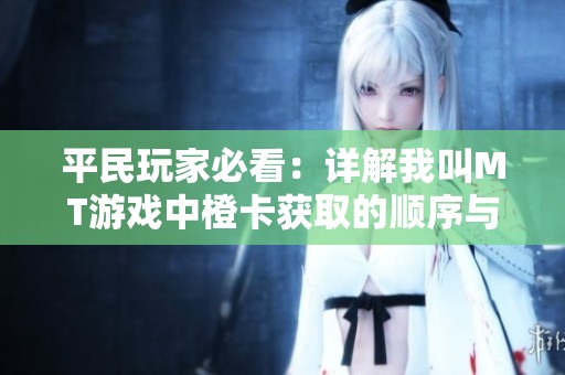 平民玩家必看：详解我叫MT游戏中橙卡获取的顺序与技巧指南