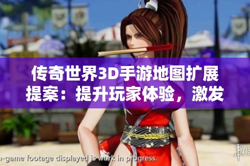 传奇世界3D手游地图扩展提案：提升玩家体验，激发老玩家热情与探索欲望
