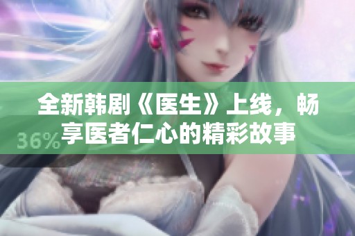 全新韩剧《医生》上线，畅享医者仁心的精彩故事