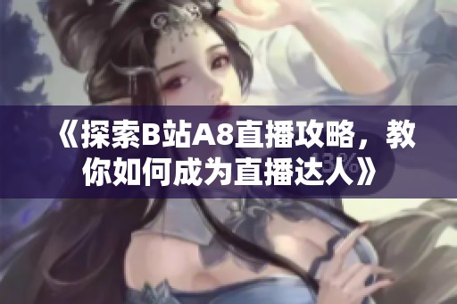 《探索B站A8直播攻略，教你如何成为直播达人》