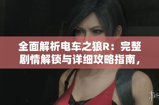 全面解析电车之狼R：完整剧情解锁与详细攻略指南，让你畅游游戏世界