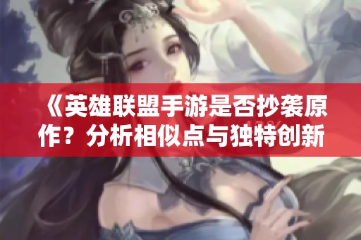 《英雄联盟手游是否抄袭原作？分析相似点与独特创新之处》