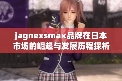 jagnexsmax品牌在日本市场的崛起与发展历程探析